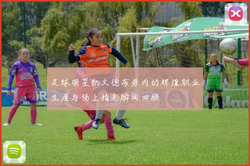 足球明星凯文德布劳内的辉煌职业生涯与场上精彩瞬间回顾