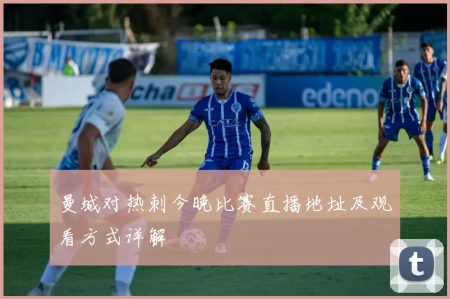 曼城对热刺今晚比赛直播地址及观看方式详解