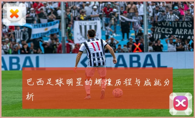 巴西足球明星的辉煌历程与成就分析