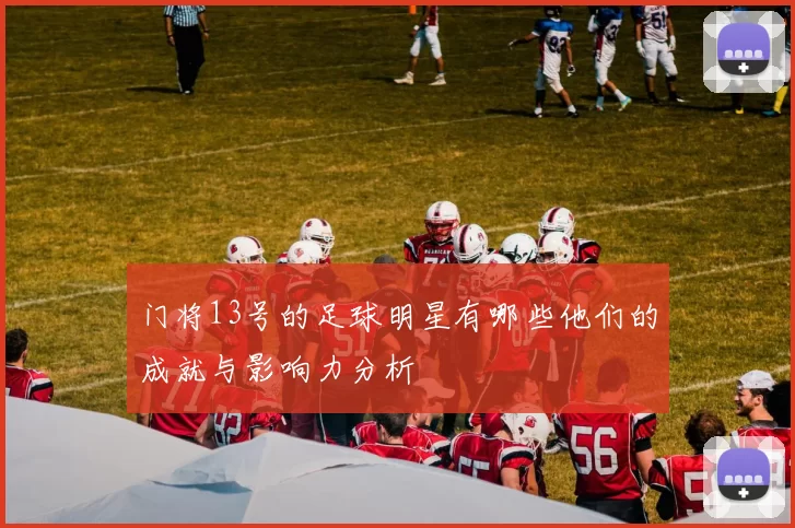 门将13号的足球明星有哪些他们的成就与影响力分析