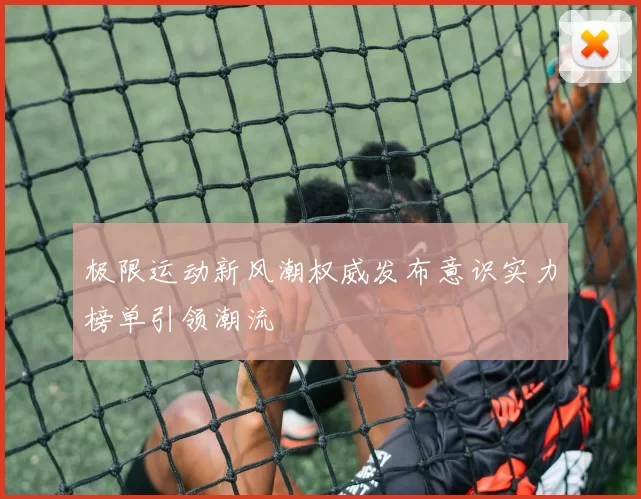 极限运动新风潮权威发布意识实力榜单引领潮流