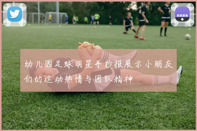 幼儿园足球明星手抄报展示小朋友们的运动热情与团队精神