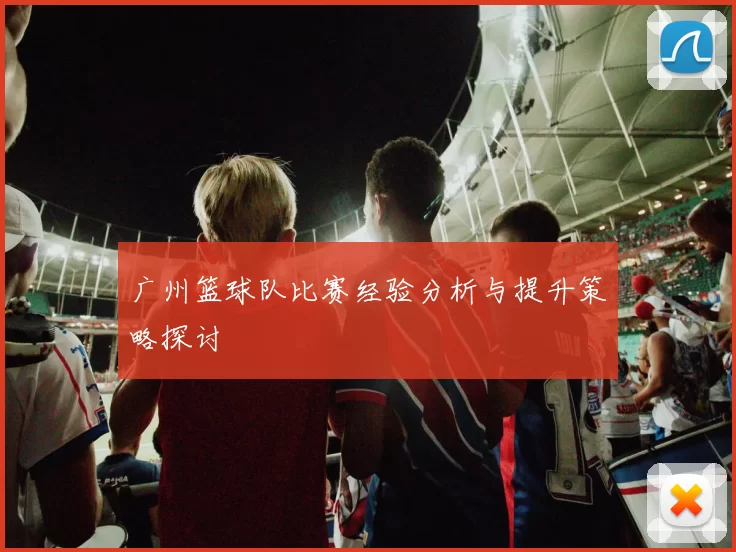 广州篮球队比赛经验分析与提升策略探讨