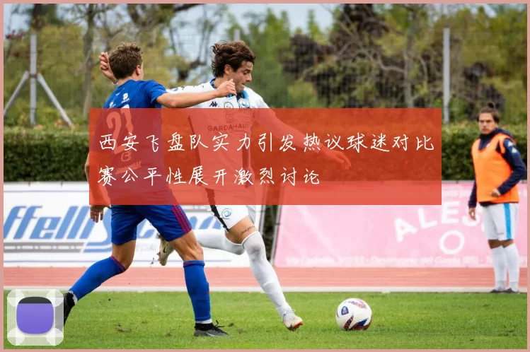 西安飞盘队实力引发热议球迷对比赛公平性展开激烈讨论
