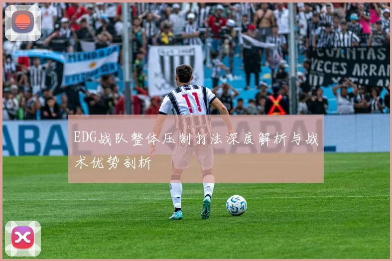 EDG战队整体压制打法深度解析与战术优势剖析