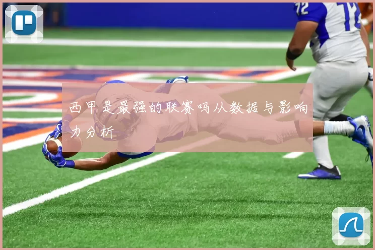 西甲是最强的联赛吗从数据与影响力分析