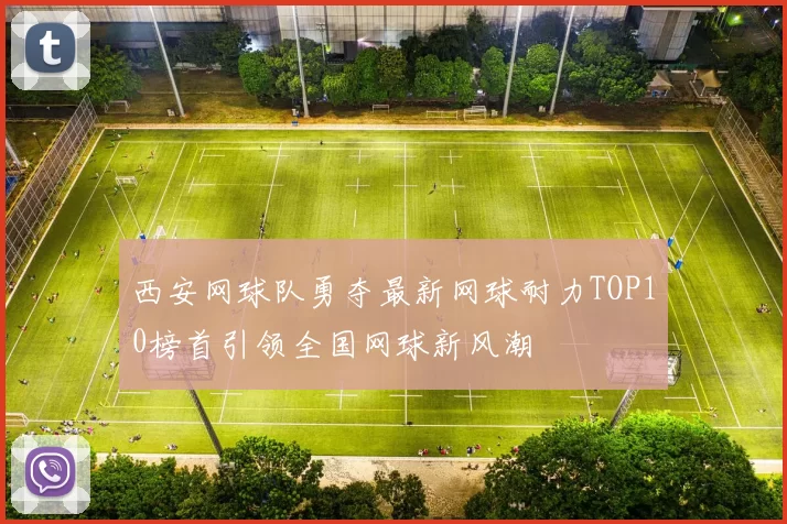 西安网球队勇夺最新网球耐力TOP10榜首引领全国网球新风潮