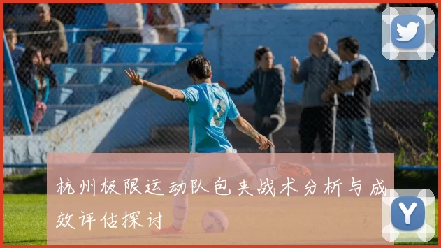 杭州极限运动队包夹战术分析与成效评估探讨