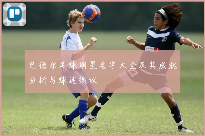 巴德尔足球明星名字大全及其成就分析与球迷热议