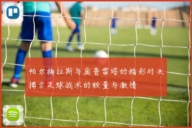 帕尔梅拉斯与庞普雷塔的精彩对决揭示足球战术的较量与激情