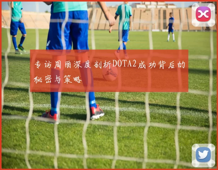 专访周丽深度剖析DOTA2成功背后的秘密与策略