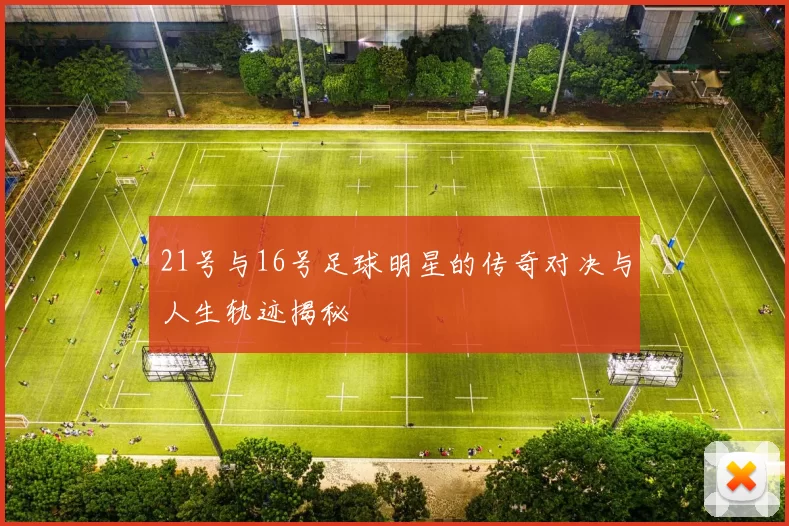 21号与16号足球明星的传奇对决与人生轨迹揭秘