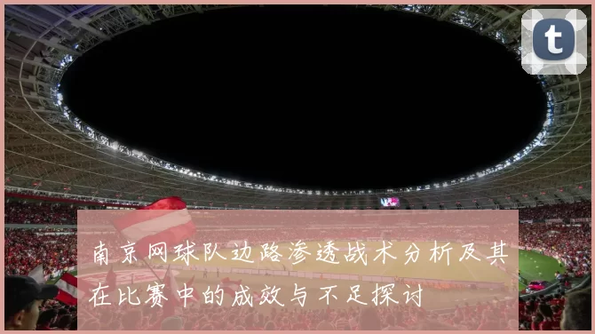 南京网球队边路渗透战术分析及其在比赛中的成效与不足探讨