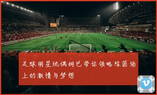 足球明星玩偶姆巴带你领略绿茵场上的激情与梦想