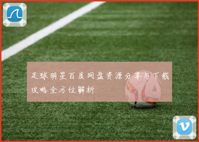 足球明星百度网盘资源分享与下载攻略全方位解析