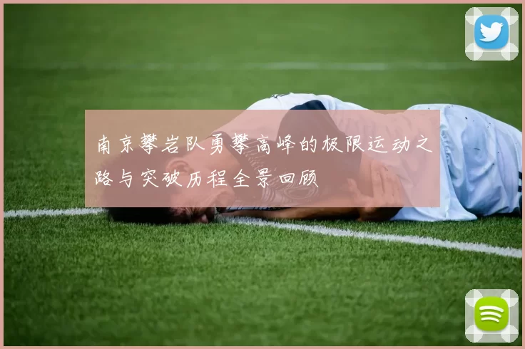 南京攀岩队勇攀高峰的极限运动之路与突破历程全景回顾