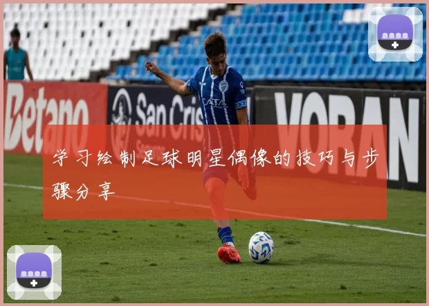 学习绘制足球明星偶像的技巧与步骤分享
