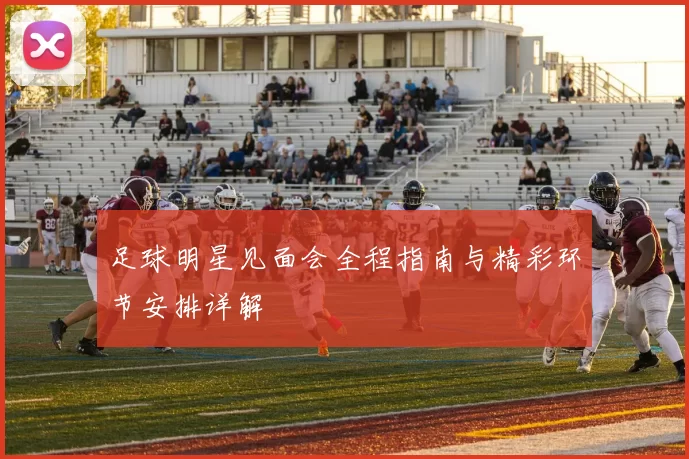 足球明星见面会全程指南与精彩环节安排详解