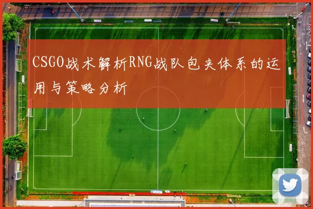 CSGO战术解析RNG战队包夹体系的运用与策略分析