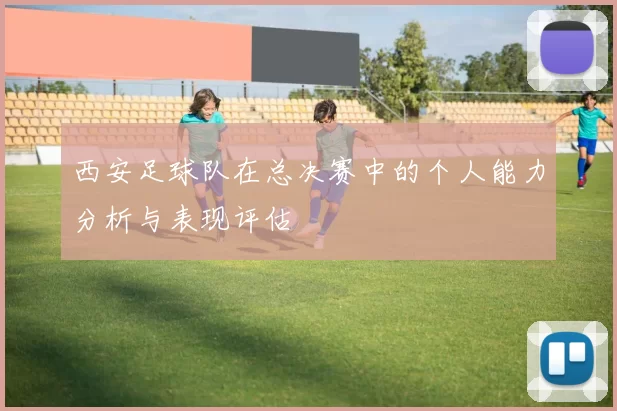 西安足球队在总决赛中的个人能力分析与表现评估