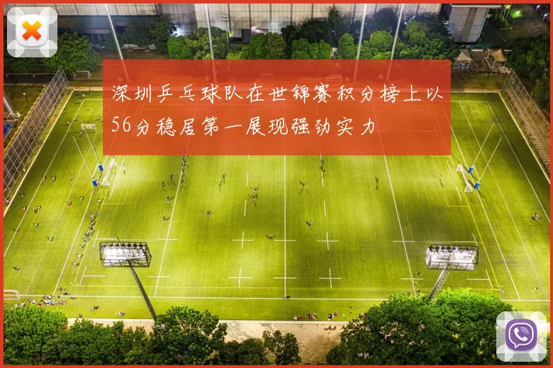 深圳乒乓球队在世锦赛积分榜上以56分稳居第一展现强劲实力