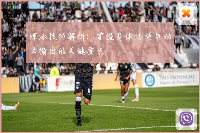 蝶泳技巧解析：掌握身体协调与动力输出的关键要点