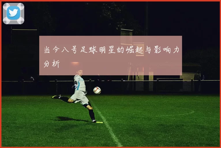 当今八号足球明星的崛起与影响力分析