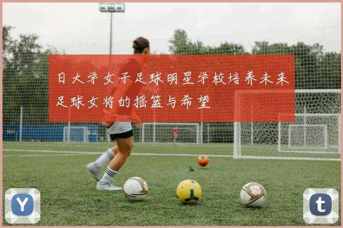 日大学女子足球明星学校培养未来足球女将的摇篮与希望