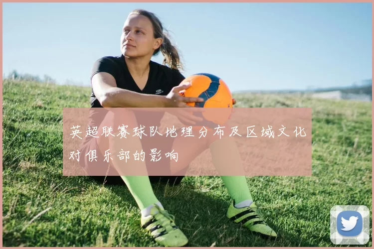 英超联赛球队地理分布及区域文化对俱乐部的影响