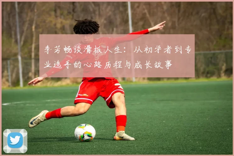李芳畅谈滑板人生：从初学者到专业选手的心路历程与成长故事
