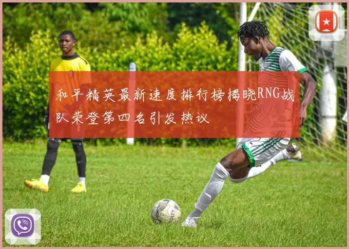 和平精英最新速度排行榜揭晓RNG战队荣登第四名引发热议