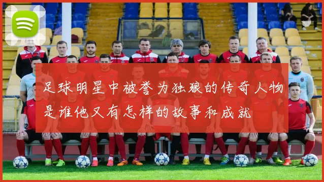 足球明星中被誉为独狼的传奇人物是谁他又有怎样的故事和成就