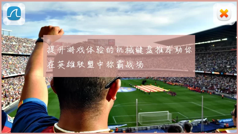 提升游戏体验的机械键盘推荐助你在英雄联盟中称霸战场