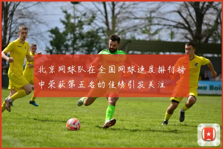 北京网球队在全国网球速度排行榜中荣获第五名的佳绩引发关注