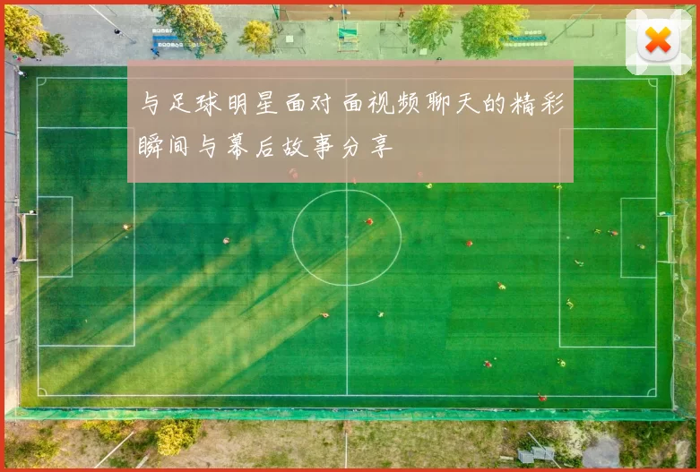 与足球明星面对面视频聊天的精彩瞬间与幕后故事分享