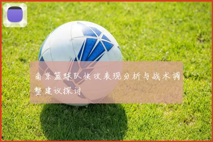 南京篮球队快攻表现分析与战术调整建议探讨