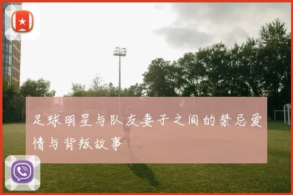 足球明星与队友妻子之间的禁忌爱情与背叛故事