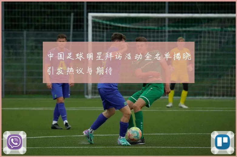 中国足球明星拜访活动全名单揭晓引发热议与期待