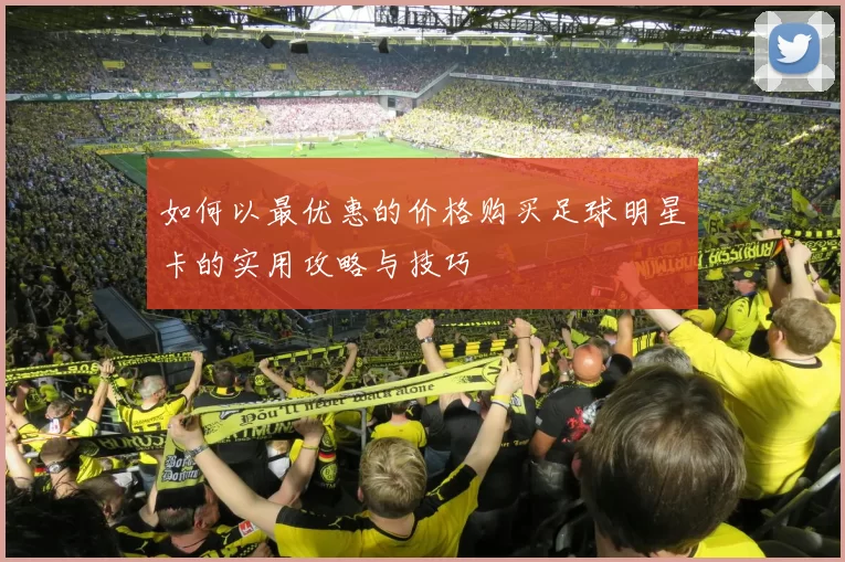 如何以最优惠的价格购买足球明星卡的实用攻略与技巧