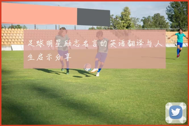 足球明星励志名言的英语翻译与人生启示分享