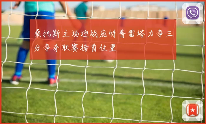 桑托斯主场迎战庞特普雷塔力争三分争夺联赛榜首位置
