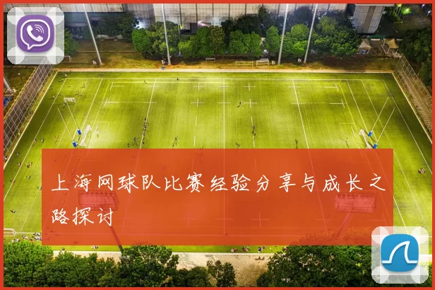 上海网球队比赛经验分享与成长之路探讨