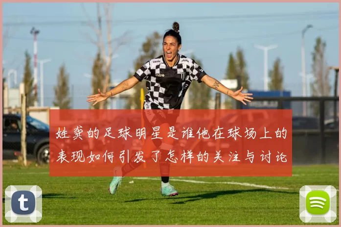 姓龚的足球明星是谁他在球场上的表现如何引发了怎样的关注与讨论