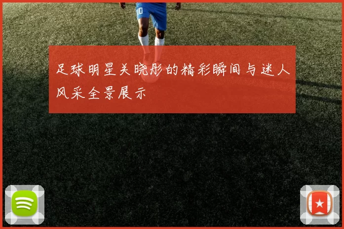 足球明星关晓彤的精彩瞬间与迷人风采全景展示