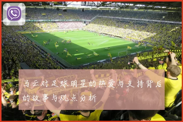 马云对足球明星的热爱与支持背后的故事与观点分析