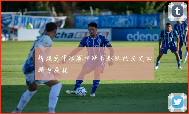 辉煌意甲联赛中所有球队的历史回顾与成就