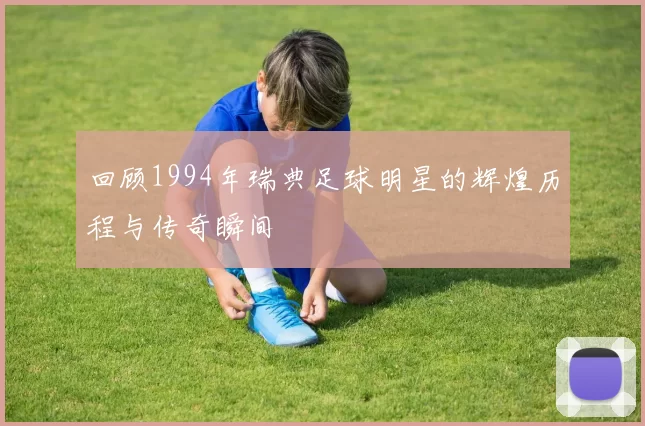 回顾1994年瑞典足球明星的辉煌历程与传奇瞬间
