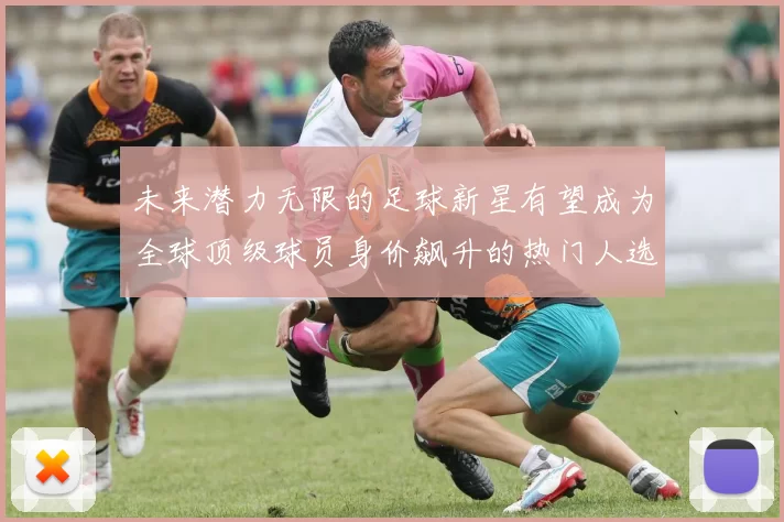 未来潜力无限的足球新星有望成为全球顶级球员身价飙升的热门人选