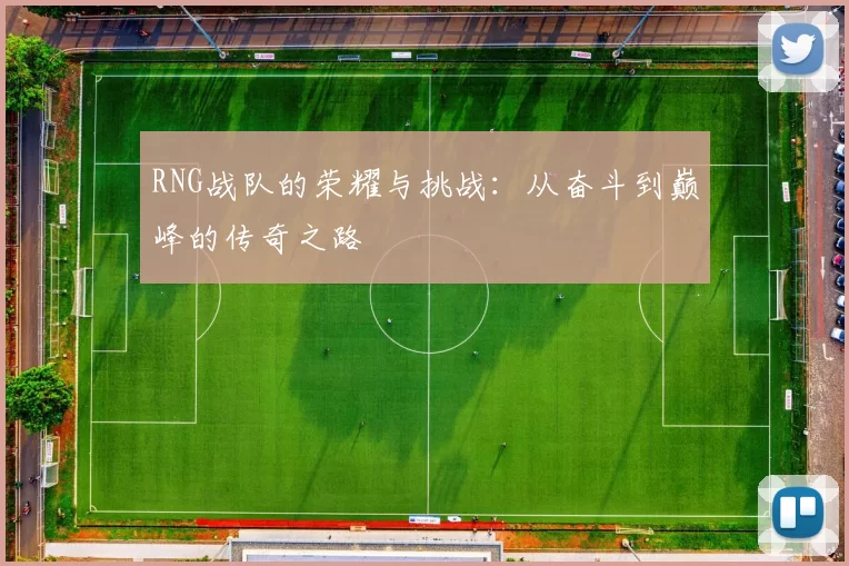 RNG战队的荣耀与挑战：从奋斗到巅峰的传奇之路