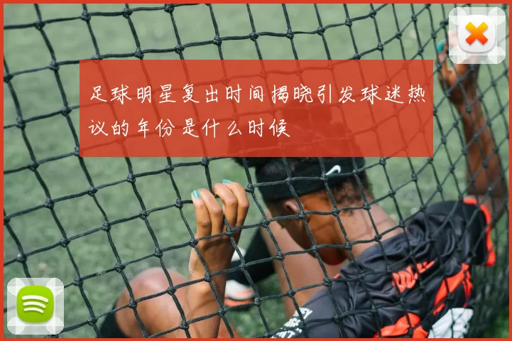 足球明星复出时间揭晓引发球迷热议的年份是什么时候